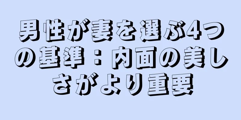 男性が妻を選ぶ4つの基準：内面の美しさがより重要