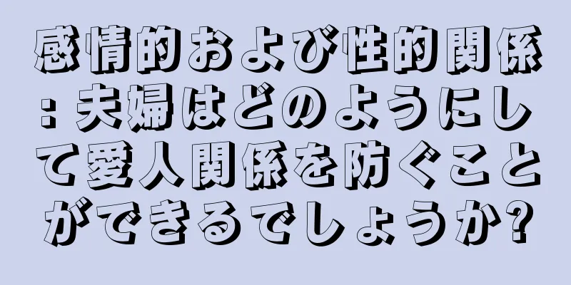感情的および性的関係: 夫婦はどのようにして愛人関係を防ぐことができるでしょうか?