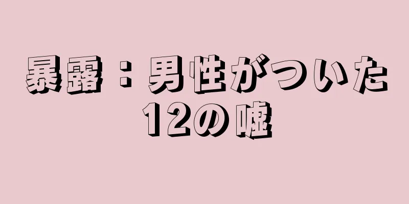 暴露：男性がついた12の嘘