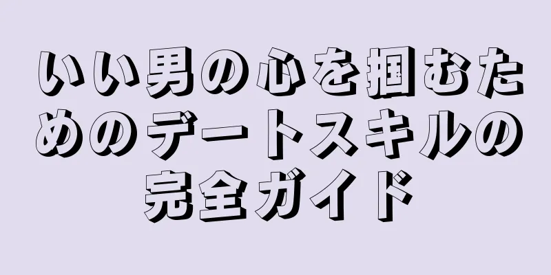 いい男の心を掴むためのデートスキルの完全ガイド