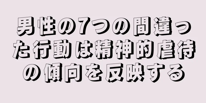 男性の7つの間違った行動は精神的虐待の傾向を反映する