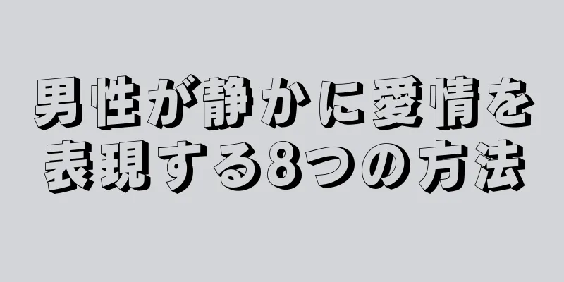 男性が静かに愛情を表現する8つの方法