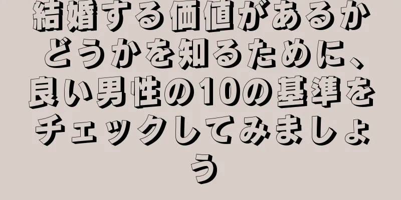 結婚する価値があるかどうかを知るために、良い男性の10の基準をチェックしてみましょう