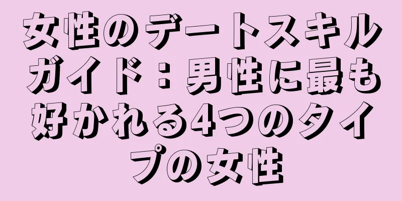 女性のデートスキルガイド：男性に最も好かれる4つのタイプの女性