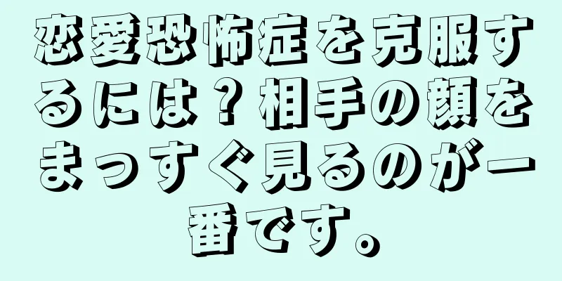恋愛恐怖症を克服するには？相手の顔をまっすぐ見るのが一番です。