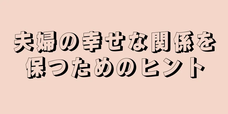 夫婦の幸せな関係を保つためのヒント