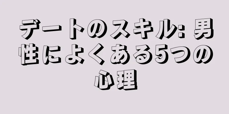 デートのスキル: 男性によくある5つの心理