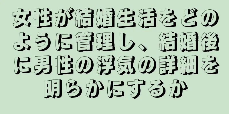 女性が結婚生活をどのように管理し、結婚後に男性の浮気の詳細を明らかにするか