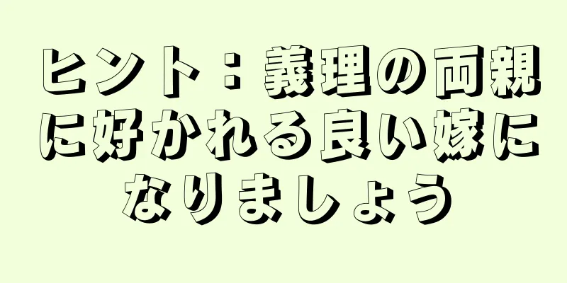 ヒント：義理の両親に好かれる良い嫁になりましょう