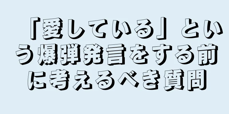 「愛している」という爆弾発言をする前に考えるべき質問
