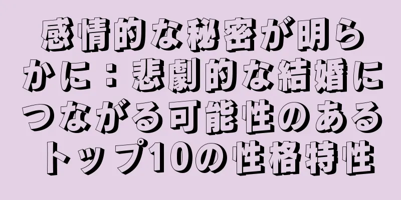 感情的な秘密が明らかに：悲劇的な結婚につながる可能性のあるトップ10の性格特性