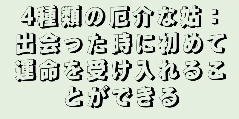 4種類の厄介な姑：出会った時に初めて運命を受け入れることができる