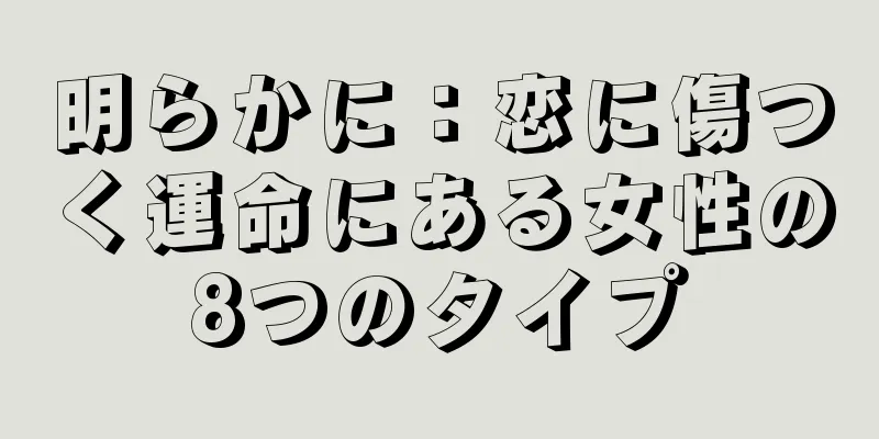 明らかに：恋に傷つく運命にある女性の8つのタイプ