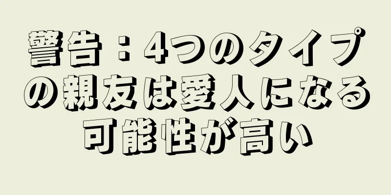 警告：4つのタイプの親友は愛人になる可能性が高い