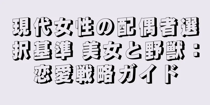 現代女性の配偶者選択基準 美女と野獣：恋愛戦略ガイド