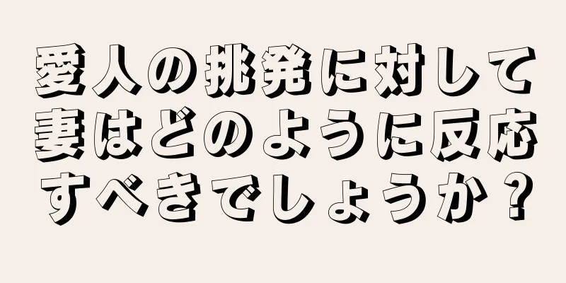 愛人の挑発に対して妻はどのように反応すべきでしょうか？