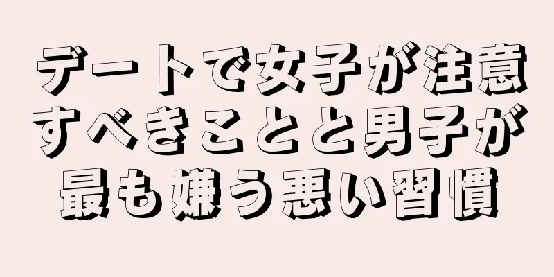 デートで女子が注意すべきことと男子が最も嫌う悪い習慣