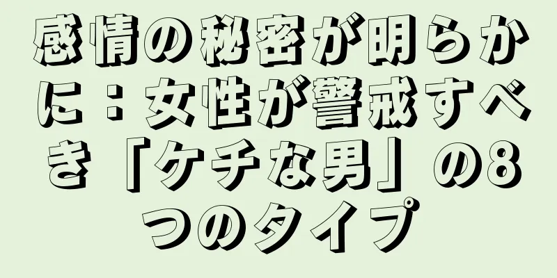 感情の秘密が明らかに：女性が警戒すべき「ケチな男」の8つのタイプ