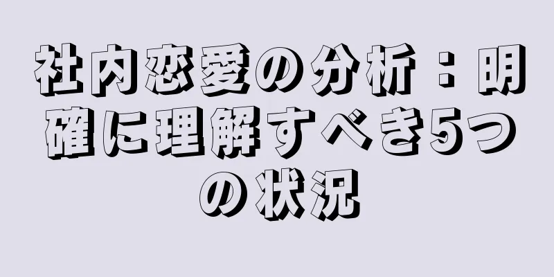 社内恋愛の分析：明確に理解すべき5つの状況