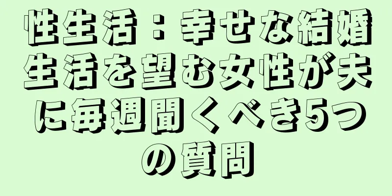 性生活：幸せな結婚生活を望む女性が夫に毎週聞くべき5つの質問