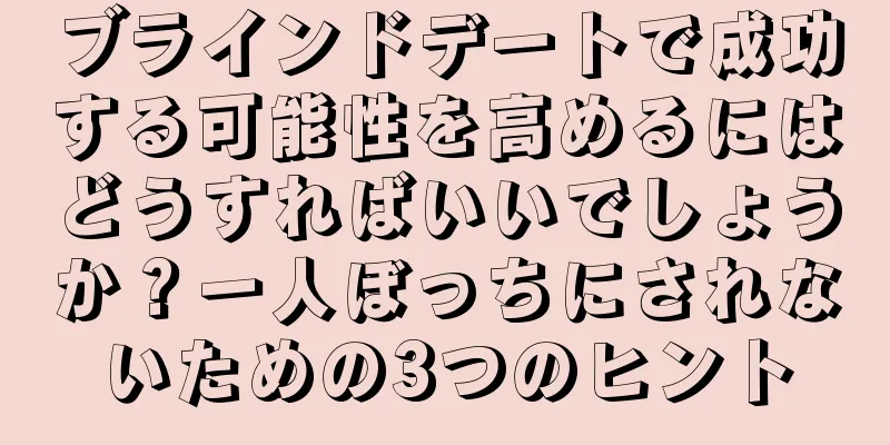 ブラインドデートで成功する可能性を高めるにはどうすればいいでしょうか？一人ぼっちにされないための3つのヒント