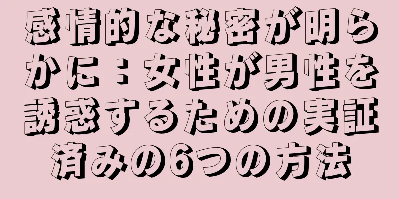 感情的な秘密が明らかに：女性が男性を誘惑するための実証済みの6つの方法