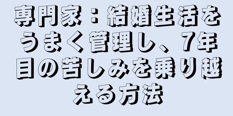専門家：結婚生活をうまく管理し、7年目の苦しみを乗り越える方法