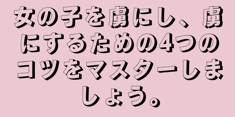 女の子を虜にし、虜にするための4つのコツをマスターしましょう。