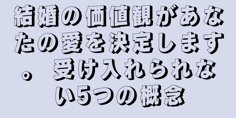 結婚の価値観があなたの愛を決定します。 受け入れられない5つの概念