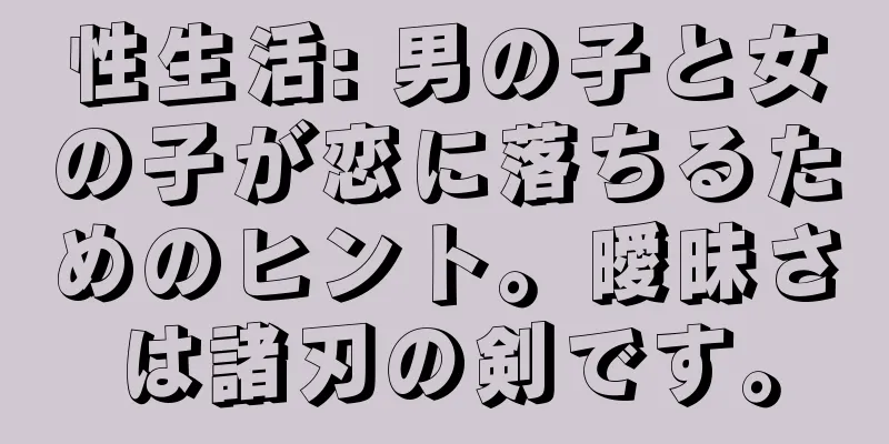 性生活: 男の子と女の子が恋に落ちるためのヒント。曖昧さは諸刃の剣です。