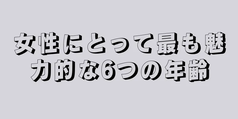 女性にとって最も魅力的な6つの年齢