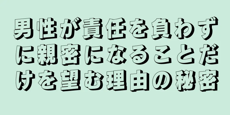 男性が責任を負わずに親密になることだけを望む理由の秘密