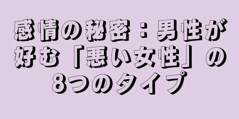 感情の秘密：男性が好む「悪い女性」の8つのタイプ