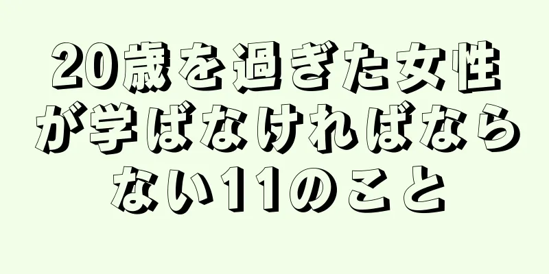 20歳を過ぎた女性が学ばなければならない11のこと