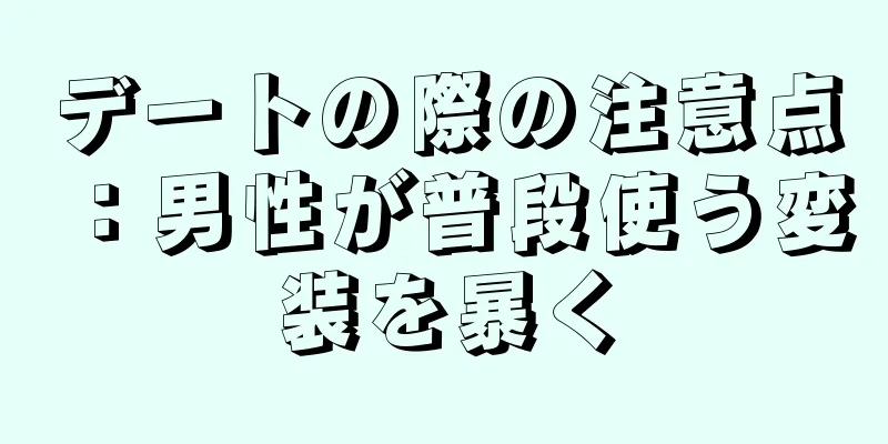 デートの際の注意点：男性が普段使う変装を暴く