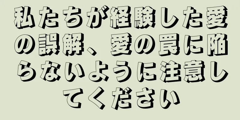 私たちが経験した愛の誤解、愛の罠に陥らないように注意してください