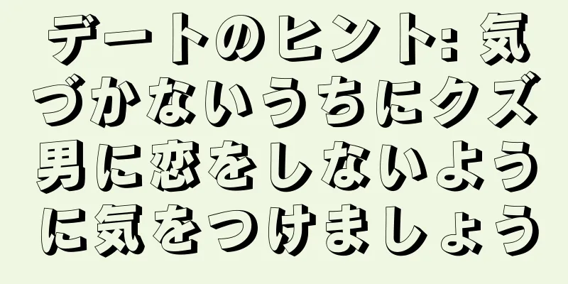 デートのヒント: 気づかないうちにクズ男に恋をしないように気をつけましょう