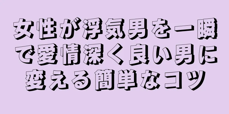 女性が浮気男を一瞬で愛情深く良い男に変える簡単なコツ