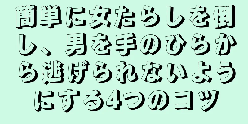 簡単に女たらしを倒し、男を手のひらから逃げられないようにする4つのコツ