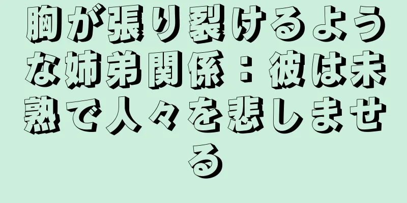 胸が張り裂けるような姉弟関係：彼は未熟で人々を悲しませる