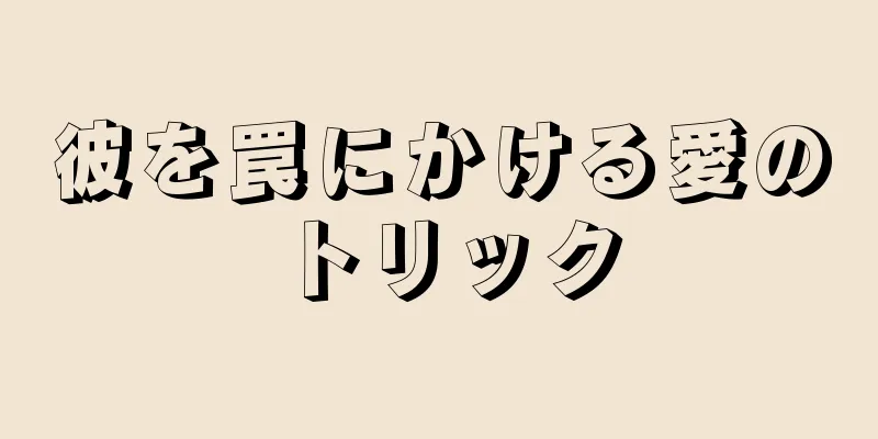 彼を罠にかける愛のトリック