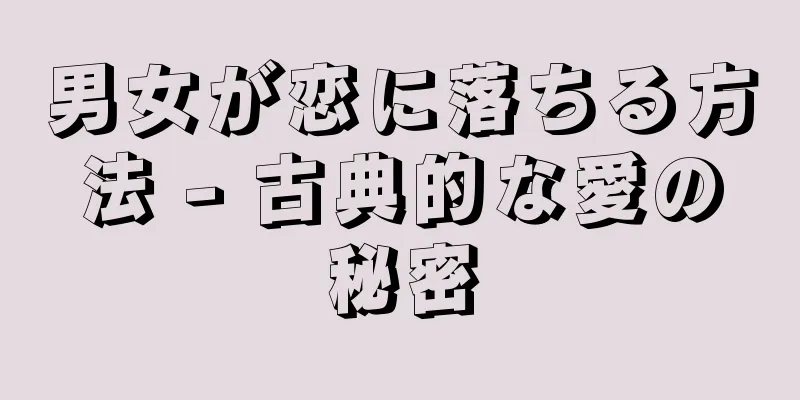 男女が恋に落ちる方法 - 古典的な愛の秘密