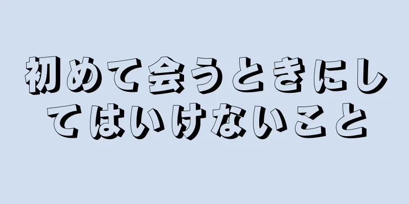 初めて会うときにしてはいけないこと