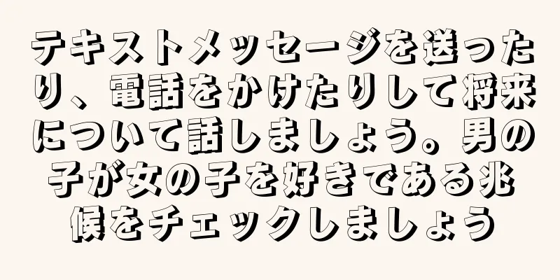 テキストメッセージを送ったり、電話をかけたりして将来について話しましょう。男の子が女の子を好きである兆候をチェックしましょう