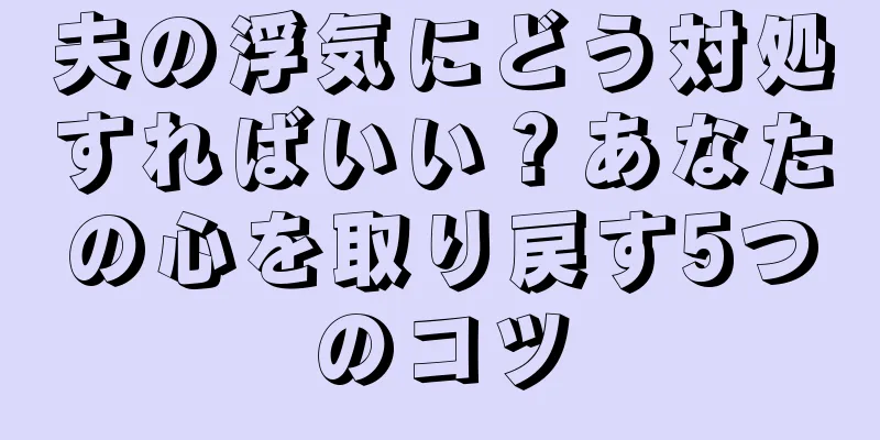 夫の浮気にどう対処すればいい？あなたの心を取り戻す5つのコツ