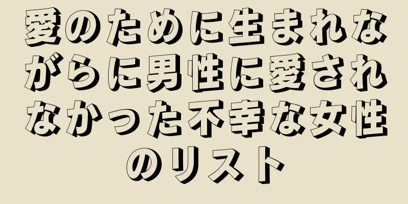 愛のために生まれながらに男性に愛されなかった不幸な女性のリスト
