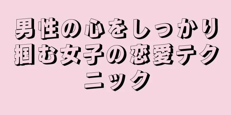 男性の心をしっかり掴む女子の恋愛テクニック