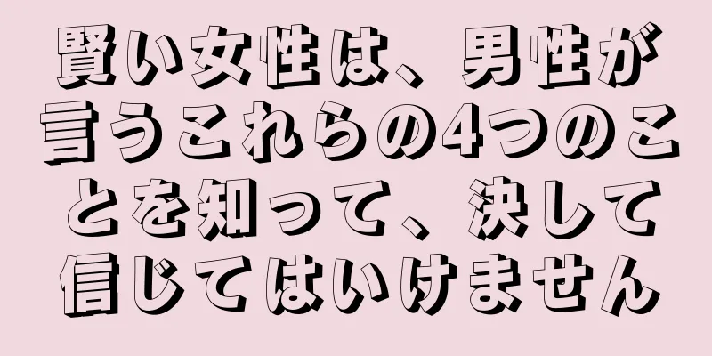 賢い女性は、男性が言うこれらの4つのことを知って、決して信じてはいけません