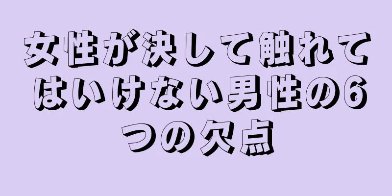 女性が決して触れてはいけない男性の6つの欠点