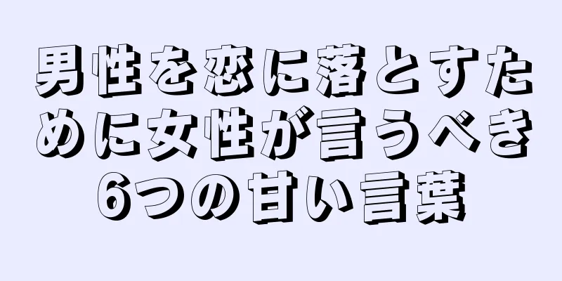 男性を恋に落とすために女性が言うべき6つの甘い言葉